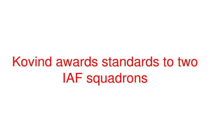 Kovind awards standards to two IAF squadrons