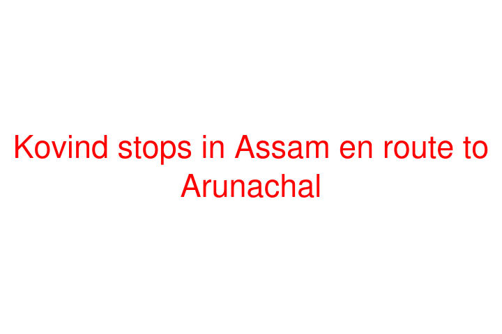 Kovind stops in Assam en route to Arunachal