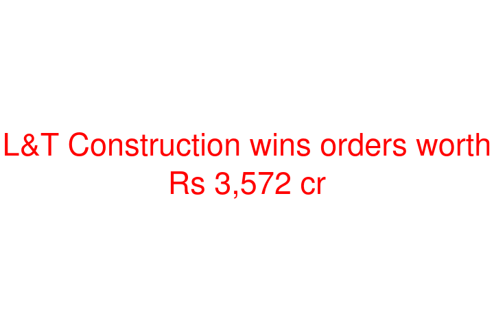 L&T Construction wins orders worth Rs 3,572 cr
