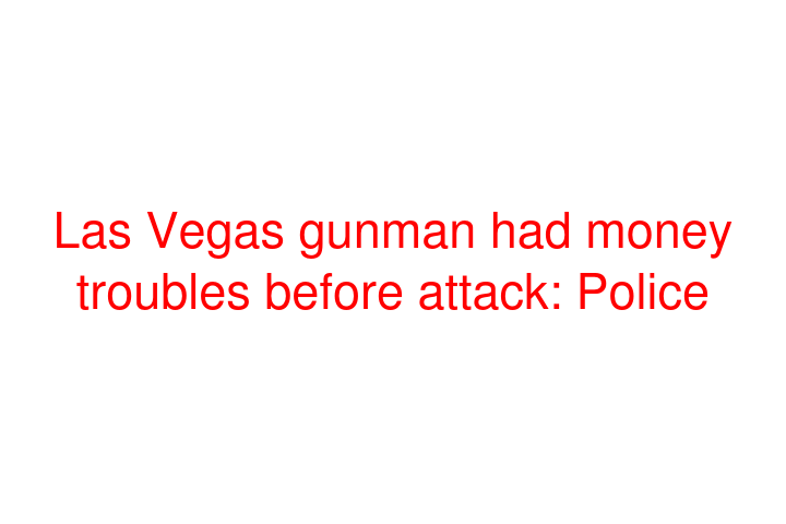 Las Vegas gunman had money troubles before attack: Police