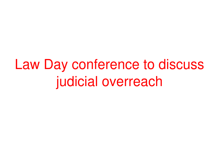 Law Day conference to discuss judicial overreach