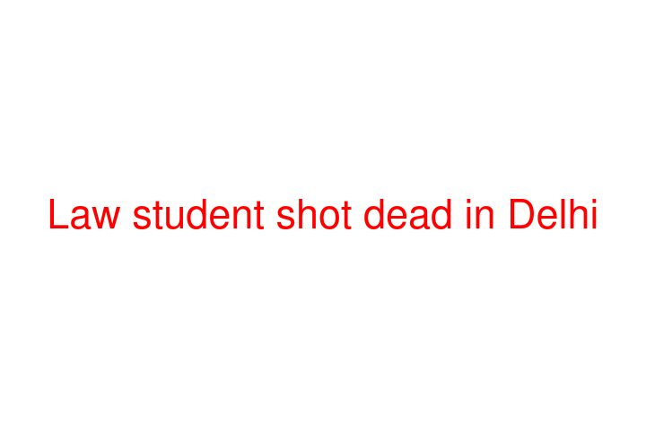 Law student shot dead in Delhi