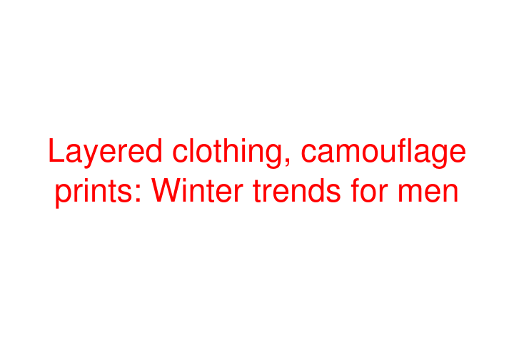 Layered clothing, camouflage prints: Winter trends for men