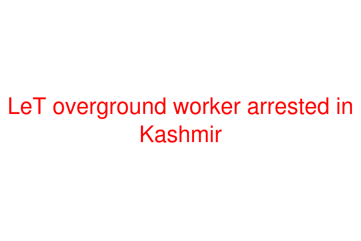 LeT overground worker arrested in Kashmir