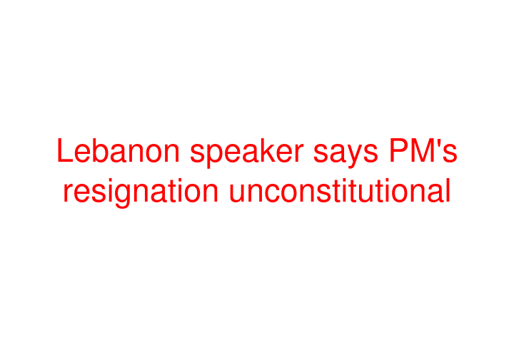 Lebanon speaker says PM's resignation unconstitutional