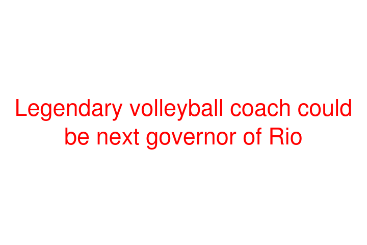 Legendary volleyball coach could be next governor of Rio