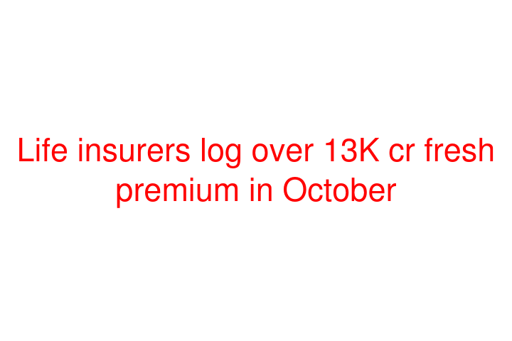 Life insurers log over 13K cr fresh premium in October