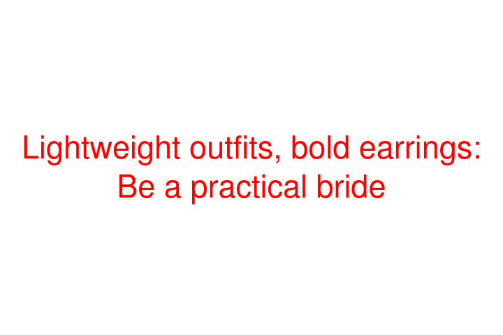 Lightweight outfits, bold earrings: Be a practical bride