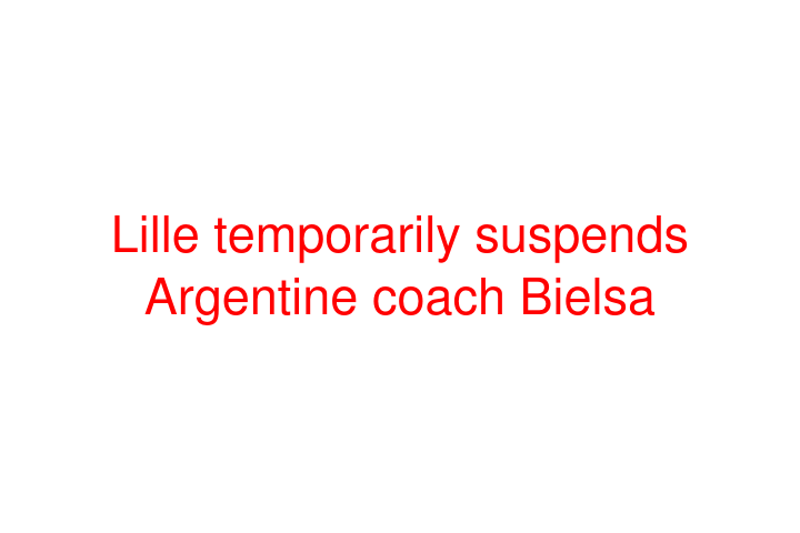 Lille temporarily suspends Argentine coach Bielsa