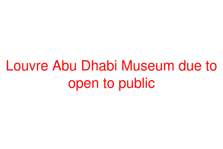 Louvre Abu Dhabi Museum due to open to public