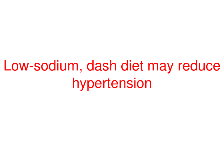 Low-sodium, dash diet may reduce hypertension