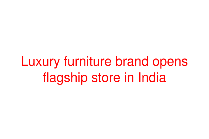 Luxury furniture brand opens flagship store in India