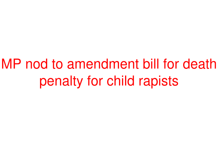 MP nod to amendment bill for death penalty for child rapists
