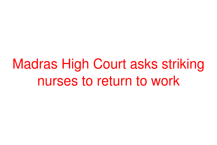 Madras High Court asks striking nurses to return to work