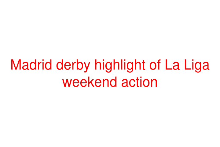 Madrid derby highlight of La Liga weekend action