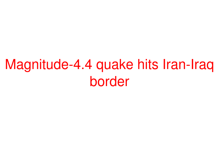 Magnitude-4.4 quake hits Iran-Iraq border