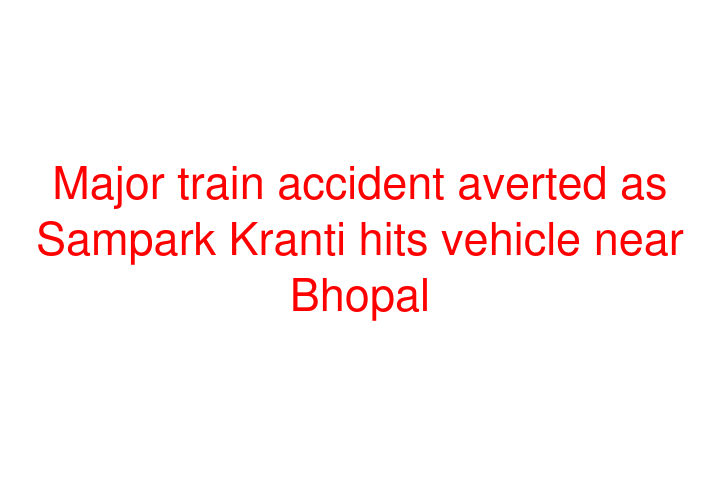 Major train accident averted as Sampark Kranti hits vehicle near Bhopal