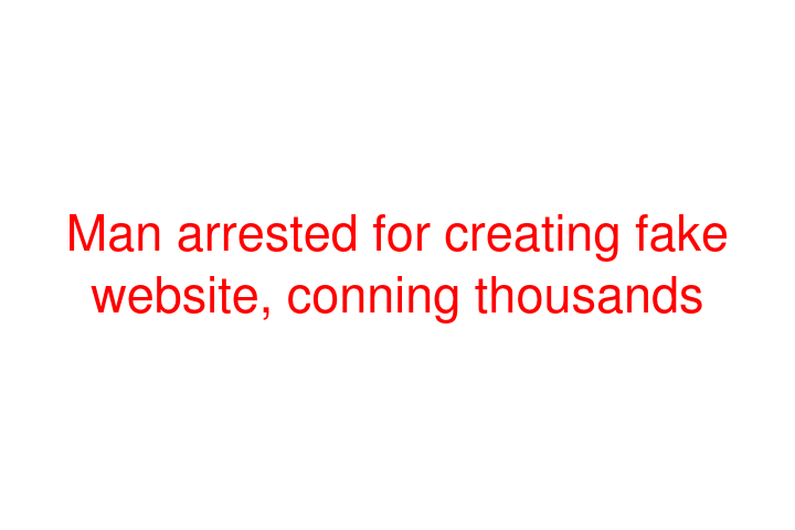 Man arrested for creating fake website, conning thousands