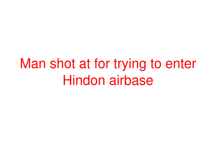 Man shot at for trying to enter Hindon airbase