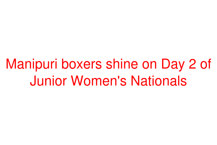 Manipuri boxers shine on Day 2 of Junior Women's Nationals