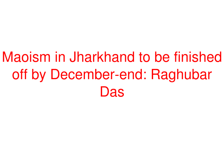 Maoism in Jharkhand to be finished off by December-end: Raghubar Das