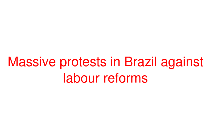 Massive protests in Brazil against labour reforms