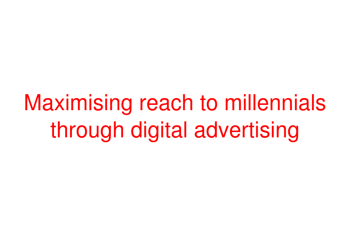 Maximising reach to millennials through digital advertising
