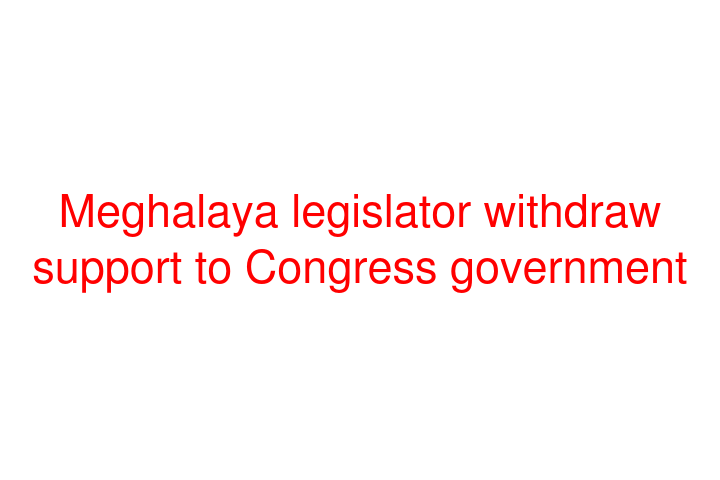 Meghalaya legislator withdraw support to Congress government