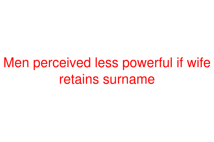 Men perceived less powerful if wife retains surname