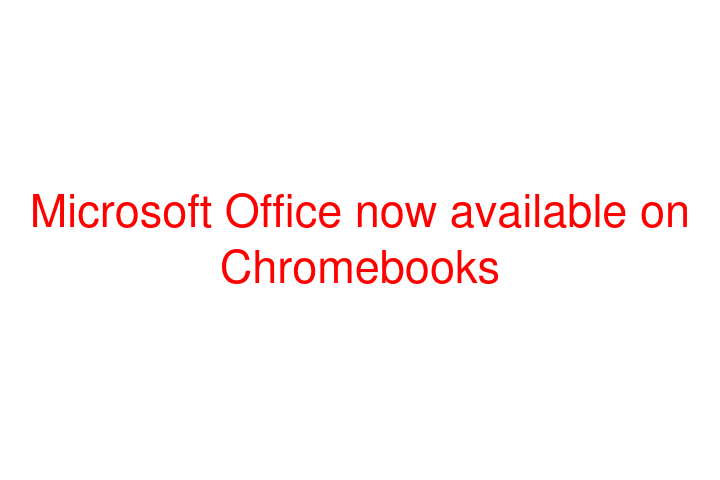 Microsoft Office now available on Chromebooks