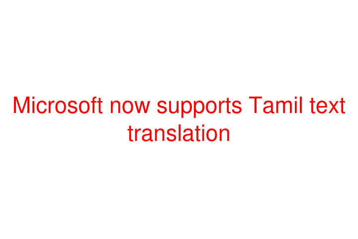 Microsoft now supports Tamil text translation