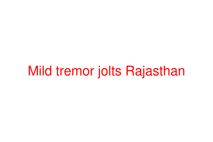 Mild tremor jolts Rajasthan