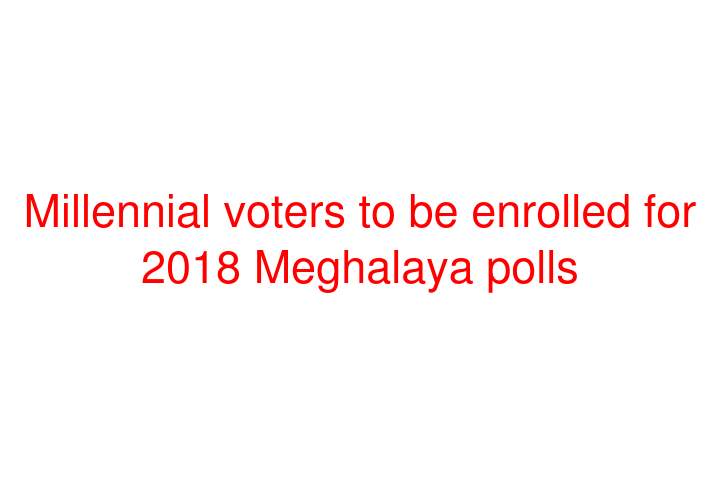Millennial voters to be enrolled for 2018 Meghalaya polls