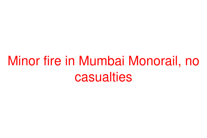 Minor fire in Mumbai Monorail, no casualties