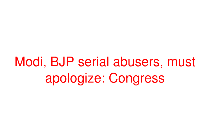 Modi, BJP serial abusers, must apologize: Congress