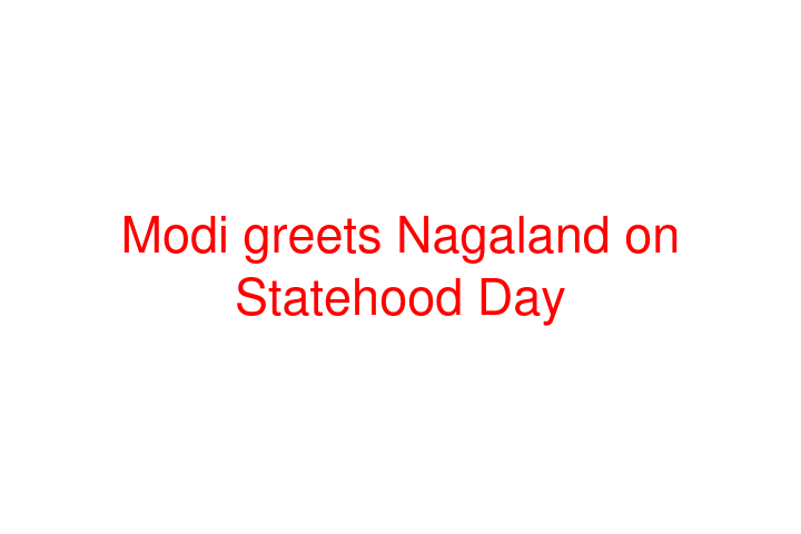 Modi greets Nagaland on Statehood Day