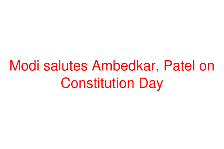 Modi salutes Ambedkar, Patel on Constitution Day