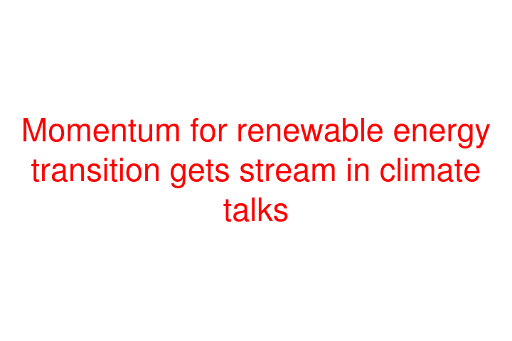 Momentum for renewable energy transition gets stream in climate talks