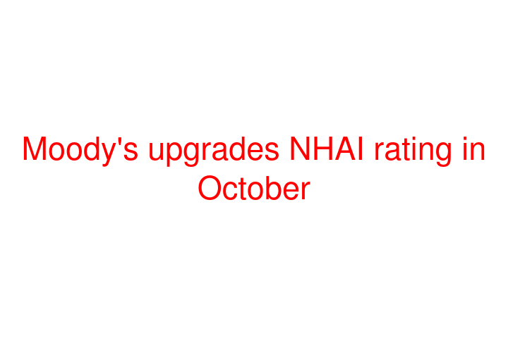 Moody's upgrades NHAI rating in October