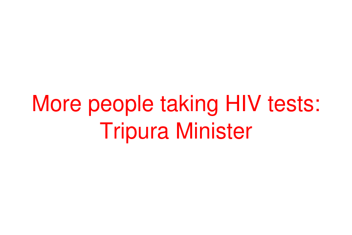 More people taking HIV tests: Tripura Minister