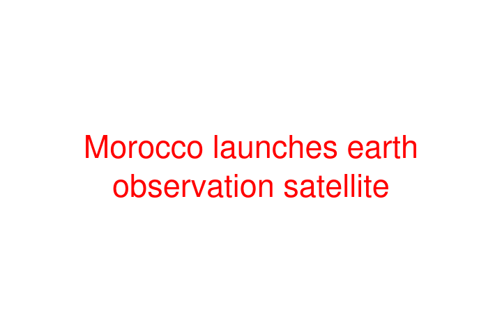 Morocco launches earth observation satellite