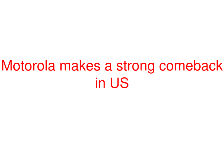 Motorola makes a strong comeback in US