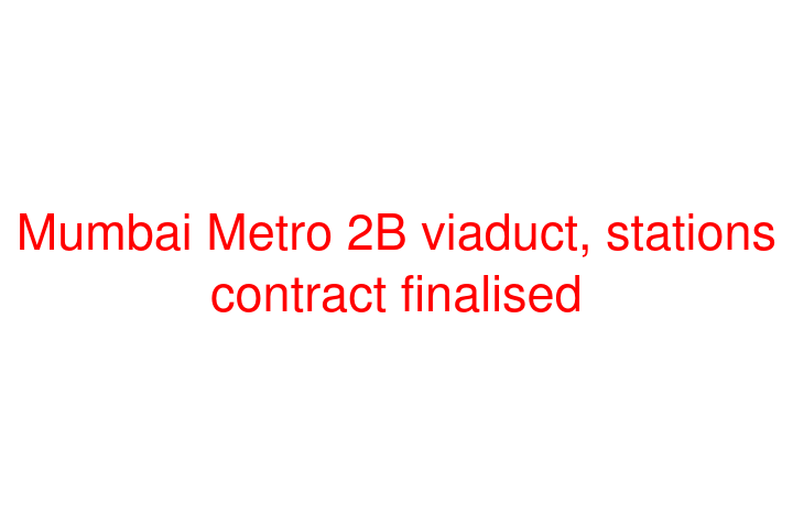 Mumbai Metro 2B viaduct, stations contract finalised