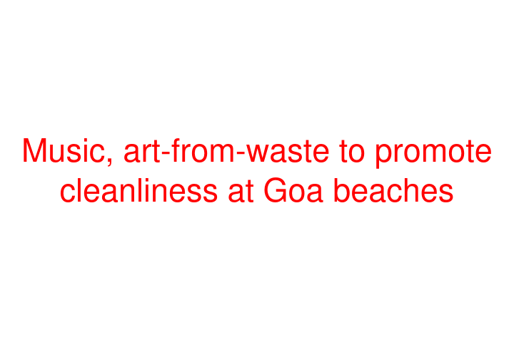 Music, art-from-waste to promote cleanliness at Goa beaches