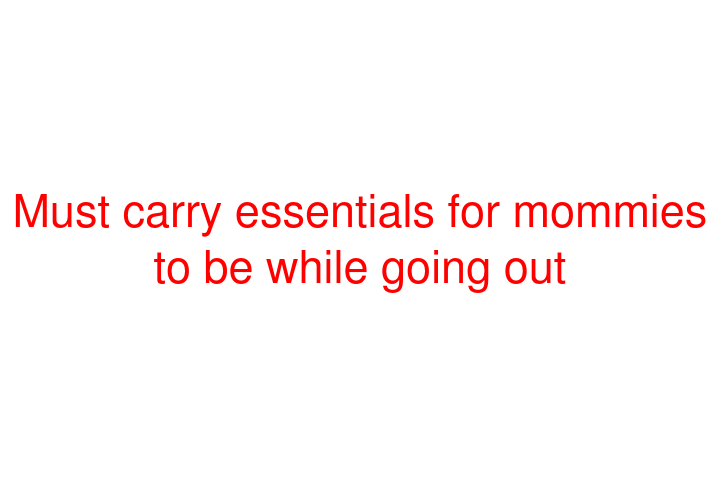 Must carry essentials for mommies to be while going out