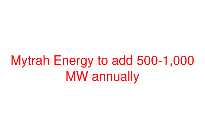 Mytrah Energy to add 500-1,000 MW annually