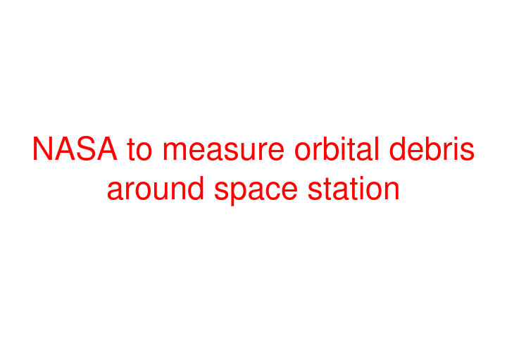 NASA to measure orbital debris around space station