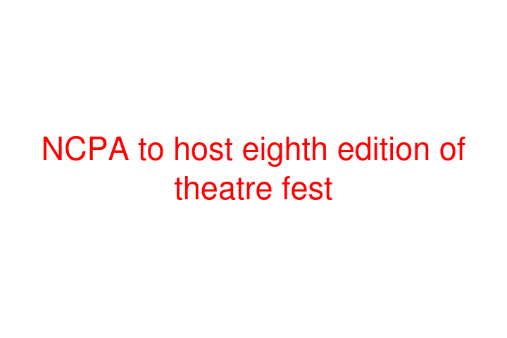 NCPA to host eighth edition of theatre fest