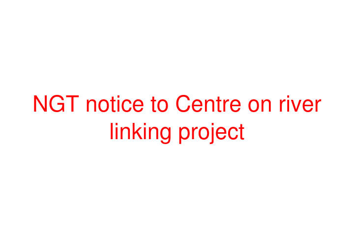 NGT notice to Centre on river linking project