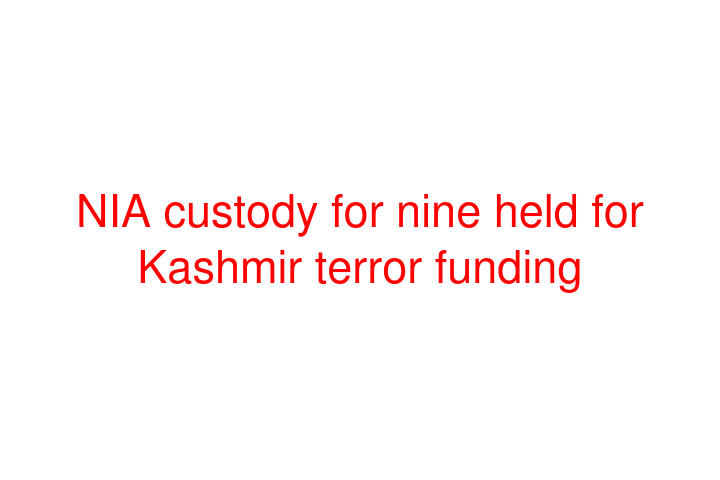 NIA custody for nine held for Kashmir terror funding